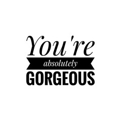 ''You are absolutely gorgeous'' Lettering