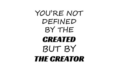 You are not defined by the created but by the creator, Christian faith, Typography for print or use as poster, card, flyer or T Shirt