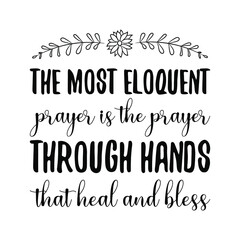 The most eloquent prayer is the prayer through hands that heal and bless. Vector Quote