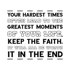Your hardest times often lead to the greatest moments of your life. Keep the faith. It will all be worth it in the end. Vector Quote