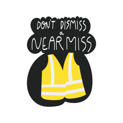 Don’t dismiss a near miss handwritten phrase poster and sticker design vector. Lettering typography design for Safety and health at work. High visibility vest PPE