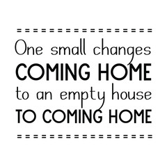 One small changes coming home to an empty house to coming home. Vector Quote
