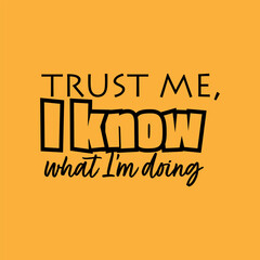 "Trust Me, I Know What I'm Doing, But It Means Everything". Inspirational and Motivational Quotes Vector. Suitable For All Needs Both Digital and Print, Example : Cutting Sticker, Poster, & Other.