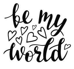 Be my world hand lettering vector quote for Valentines day season. Phrases for cards, banners, posters, pillow, mug and clothes design. 