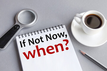 if not now when ? text on white paper on gray background