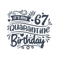 It's my 67 Quarantine birthday, 67 years birthday design. 67th birthday celebration on quarantine.