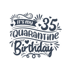 It's my 35 Quarantine birthday, 35 years birthday design. 35th birthday celebration on quarantine.