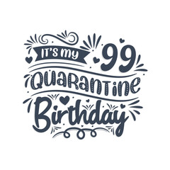 It's my 99 Quarantine birthday, 99 years birthday design. 99th birthday celebration on quarantine.