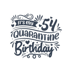It's my 54 Quarantine birthday, 54 years birthday design. 54th birthday celebration on quarantine.