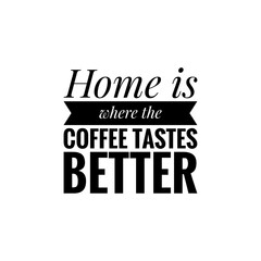 ''Home is where the coffee tastes better'' Lettering