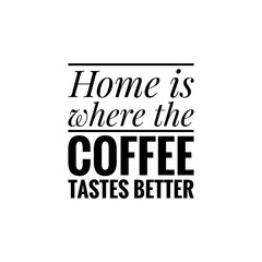 ''Home is where the coffee tastes better'' Lettering