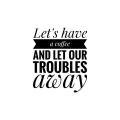 ''Let's have a coffee and let our troubles away'' Lettering