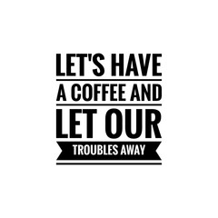 ''Let's have a coffee and let our troubles away'' Lettering