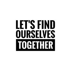 ''Let's find ourselves together'' Lettering