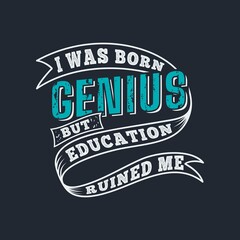 I Was Born Genius but Education Ruined Me. Unique and Trendy Poster Design.