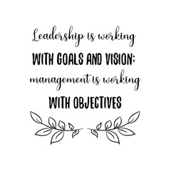 Leadership is working with goals and vision; management is working with objectives. Vector Quote