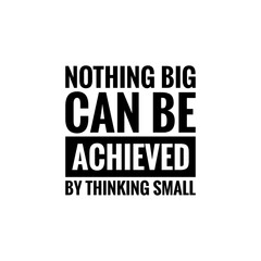''Nothing big can be achieved by thinking small'' Lettering