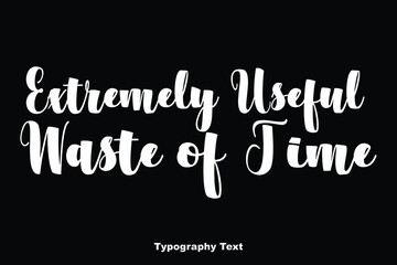 Extremely Useful Waste of Time Bold Calligraphy Typeface Text Phrase