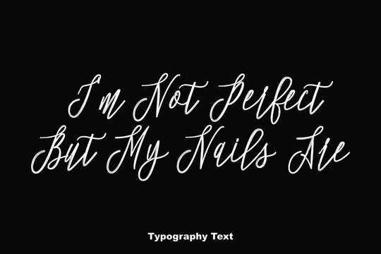 I'm Not Perfect But My Nails Are Cursive Handwritten Typography On Black Background