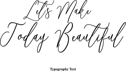 Let's Make Today Beautiful Typescript Handwritten Cursive Typography Text