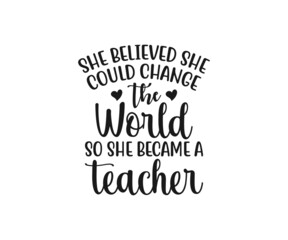 she believed she could change the world so she became a teacher. school T-shirt design, Teacher gift, Apple vector, School T-shirt vector, Teacher Shirt vector, typography T-shirt Design