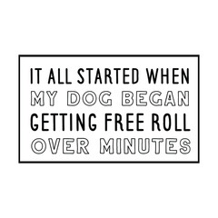 It all started when my dog began getting free roll over minutes. Vector Quote
