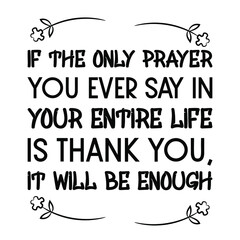  If the only prayer you ever say in your entire life is thank you, it will be enough. Vector Quote
