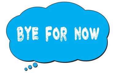BYE  FOR  NOW text written on a blue thought bubble.