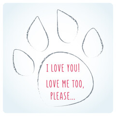 Social advertising against cruelty to animals. Vector illustration with dog footprint and text I love you, then love me, please. World Animal Day print.