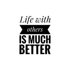 ''Life with others is much better'' Lettering