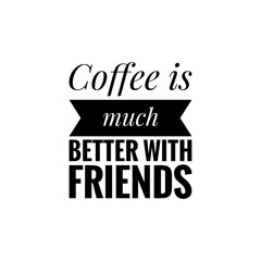 ''Coffee is much better with friends'' Lettering