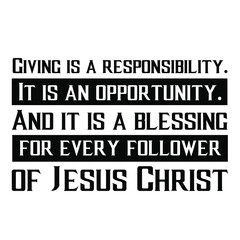 Giving is a responsibility. It is an opportunity. And it is a blessing for every follower of Jesus Christ. Vector Quote
