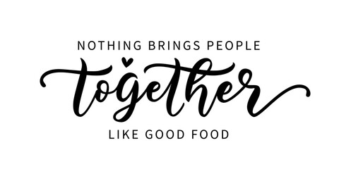 NOTHING BRINGS PEOPLE TOGETHER LIKE GOOD FOOD. Hand lettering typography poster for restaurant and cafe. Motivation food quote. Graphic design for print tee, shirt, banner. Vector illustration. Text
