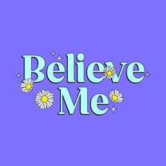 BELIEVE ME TYPOGRAPHY WITH DAISY FLOWERS, ILLUSTRATION OF WHITE FLOWERS,  SLOGAN PRINT VECTOR