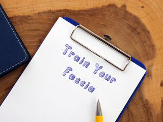Lifestyle concept about Train Your Fascia with inscription on the piece of paper.