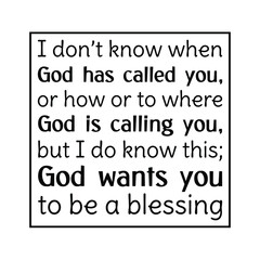  I don’t know when God has called you, or how or to where God is calling you, but I do know this; God wants you to be a blessing. Vector Quote