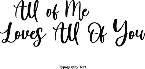 All of Me Loves All Of You Cursive Typescript Calligraphy Handwritten Text
