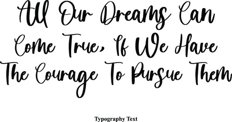 All Our Dreams Can Come True, If We Have The Courage To Pursue Them Cursive Calligraphy Text on White Background