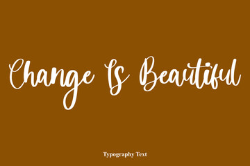 Change Is Beautiful Handwriting Cursive Typescript Typography On Brown Background