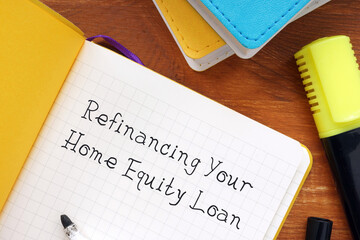 Financial concept about Refinancing Your Home Equity Loan with inscription on the sheet.
