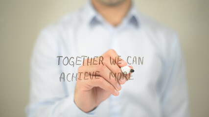 Together We Can Achieve More , man writing on transparent screen