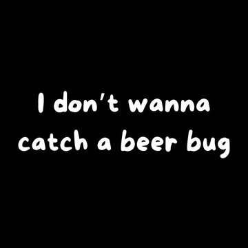 Phrase "I don't wanna catch a beer bug" isolated on a black background. Abstract raster lettering illustration
