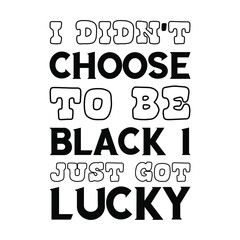 I didn't choose to be black I just got lucky. Vector Quote