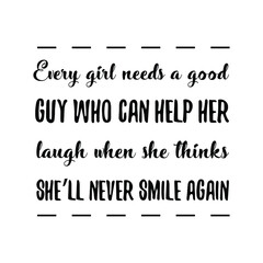 Every girl needs a good guy who can help her laugh when she thinks she’ll never smile again. Vector Quote