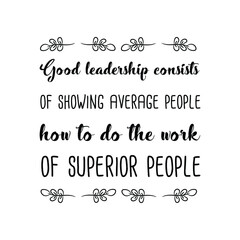 Good leadership consists of showing average people how to do the work of superior people. Vector Quote