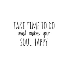 ''Take time to do what makes your soul happy'' Lettering