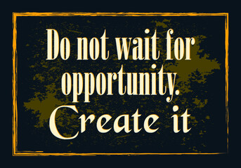 Do not wait for opportunity, Create it. Typographic minimalistic text. Vector illustration