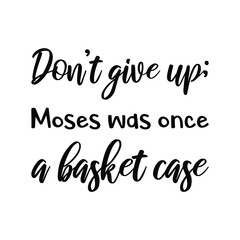 Don’t give up; Moses was once a basket case. Vector Quote