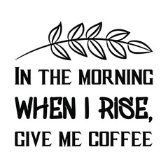  In the morning when I rise, give me coffee. Vector Quote