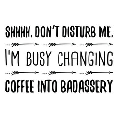 Shhhh, don’t disturb me, I’m busy changing coffee into badassery. Vector Quote